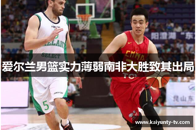 爱尔兰男篮实力薄弱南非大胜致其出局