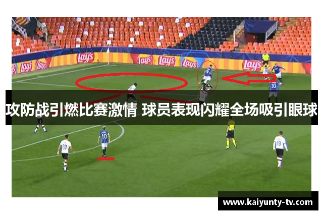攻防战引燃比赛激情 球员表现闪耀全场吸引眼球