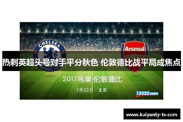 热刺英超头号对手平分秋色 伦敦德比战平局成焦点