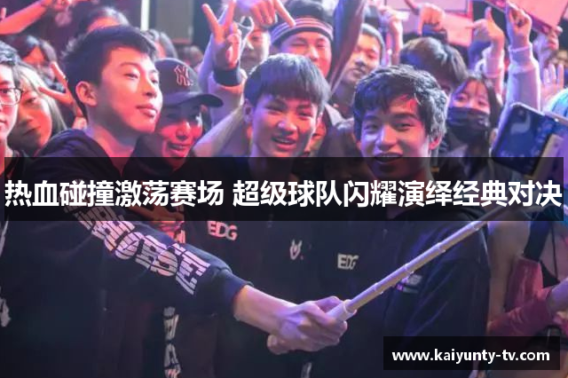 热血碰撞激荡赛场 超级球队闪耀演绎经典对决