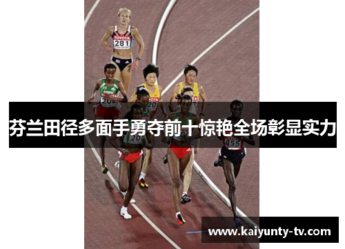 芬兰田径多面手勇夺前十惊艳全场彰显实力