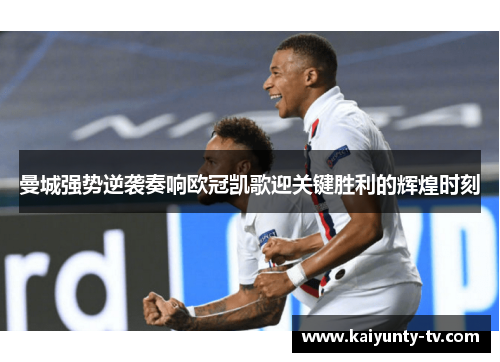 曼城强势逆袭奏响欧冠凯歌迎关键胜利的辉煌时刻