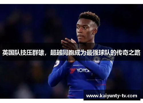 英国队技压群雄，超越同胞成为最强球队的传奇之路