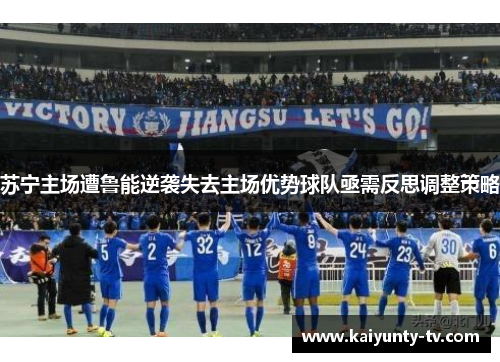 苏宁主场遭鲁能逆袭失去主场优势球队亟需反思调整策略