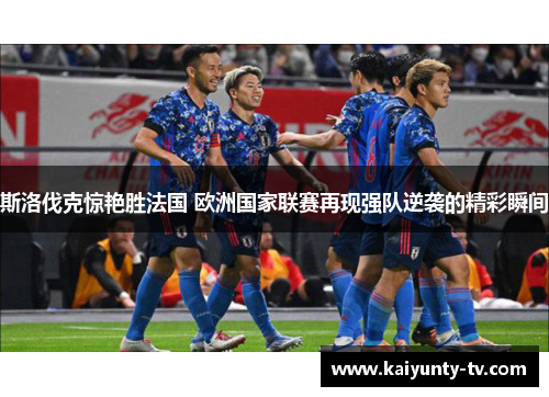 斯洛伐克惊艳胜法国 欧洲国家联赛再现强队逆袭的精彩瞬间