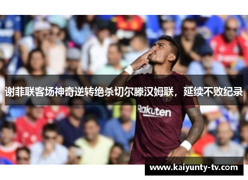 谢菲联客场神奇逆转绝杀切尔滕汉姆联，延续不败纪录
