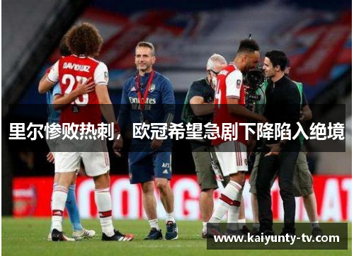 里尔惨败热刺，欧冠希望急剧下降陷入绝境