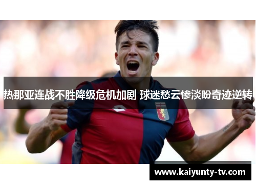 热那亚连战不胜降级危机加剧 球迷愁云惨淡盼奇迹逆转