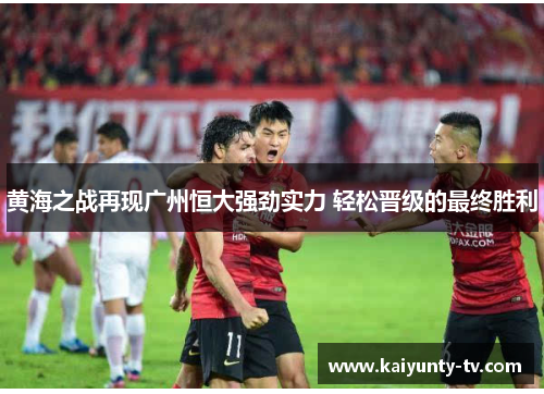 黄海之战再现广州恒大强劲实力 轻松晋级的最终胜利