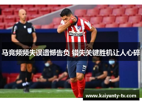 马竞频频失误遗憾告负 错失关键胜机让人心碎