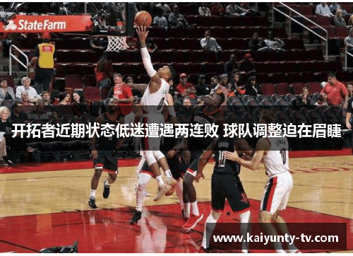 开拓者近期状态低迷遭遇两连败 球队调整迫在眉睫
