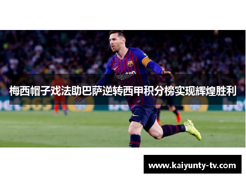 梅西帽子戏法助巴萨逆转西甲积分榜实现辉煌胜利