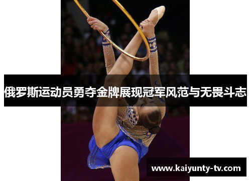 俄罗斯运动员勇夺金牌展现冠军风范与无畏斗志