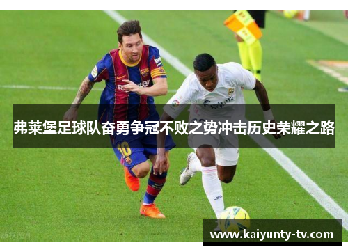 弗莱堡足球队奋勇争冠不败之势冲击历史荣耀之路