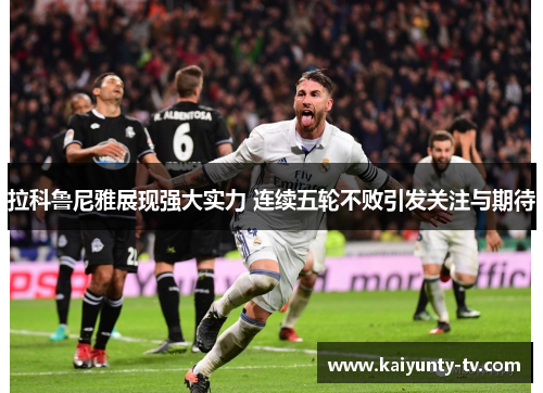 拉科鲁尼雅展现强大实力 连续五轮不败引发关注与期待