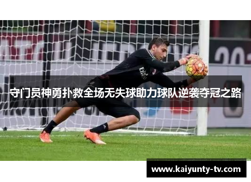 守门员神勇扑救全场无失球助力球队逆袭夺冠之路