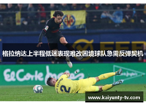 格拉纳达上半程低迷表现难改困境球队急需反弹契机