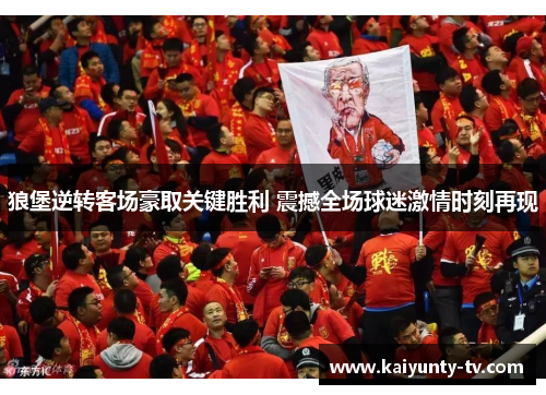 狼堡逆转客场豪取关键胜利 震撼全场球迷激情时刻再现