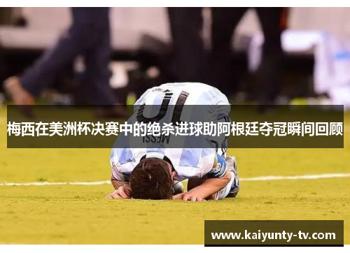 梅西在美洲杯决赛中的绝杀进球助阿根廷夺冠瞬间回顾