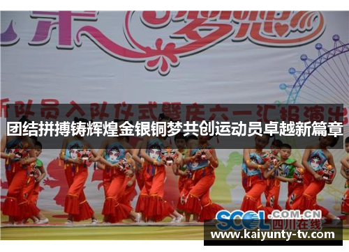团结拼搏铸辉煌金银铜梦共创运动员卓越新篇章