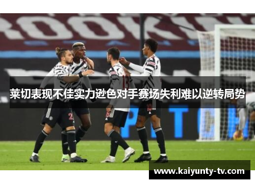 莱切表现不佳实力逊色对手赛场失利难以逆转局势