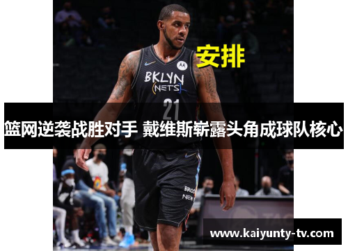 篮网逆袭战胜对手 戴维斯崭露头角成球队核心
