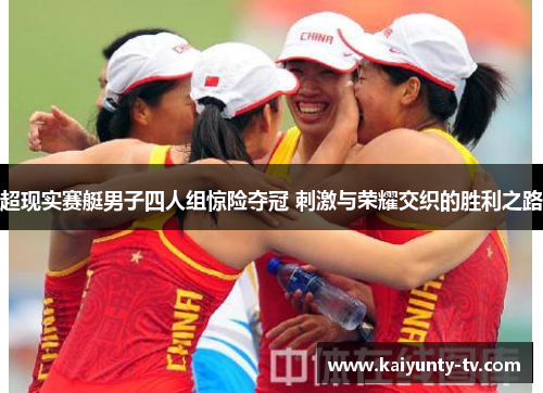 超现实赛艇男子四人组惊险夺冠 刺激与荣耀交织的胜利之路