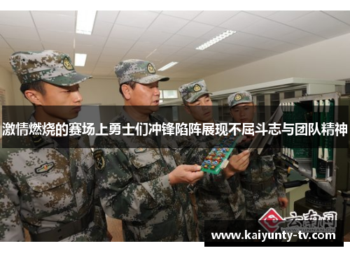 激情燃烧的赛场上勇士们冲锋陷阵展现不屈斗志与团队精神