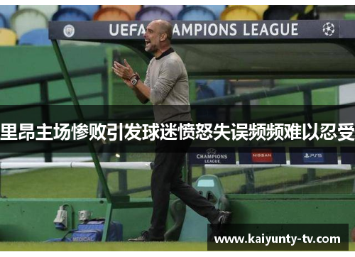 里昂主场惨败引发球迷愤怒失误频频难以忍受