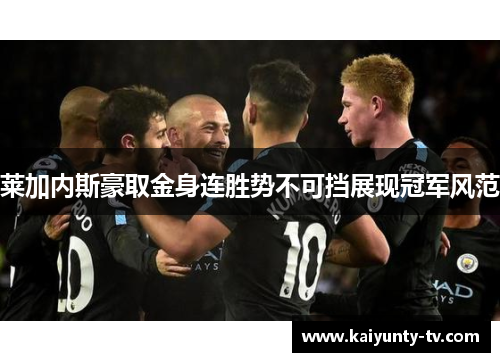 莱加内斯豪取金身连胜势不可挡展现冠军风范