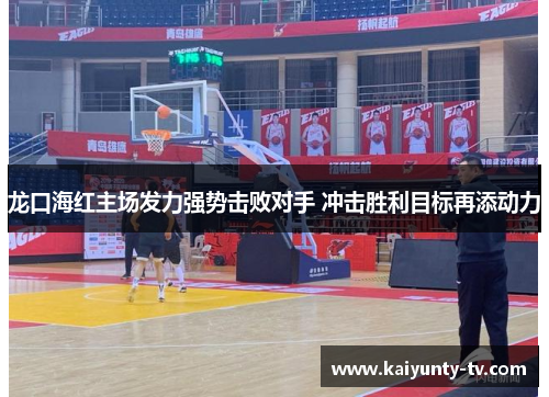 龙口海红主场发力强势击败对手 冲击胜利目标再添动力