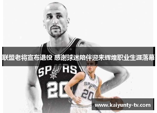 联盟老将宣布退役 感谢球迷陪伴迎来辉煌职业生涯落幕