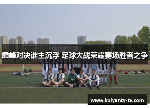 巅峰对决谁主沉浮 足球大战荣耀赛场胜者之争