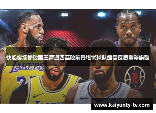 快船客场惨败国王遭遇四连败前景堪忧球队亟需反思重整旗鼓