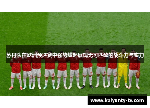 苏丹队在欧洲预选赛中强势崛起展现无可匹敌的战斗力与实力