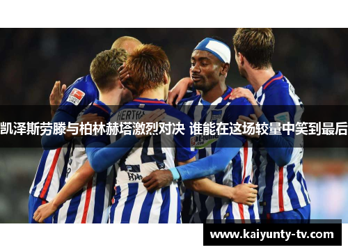 凯泽斯劳滕与柏林赫塔激烈对决 谁能在这场较量中笑到最后