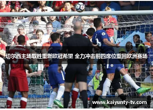 切尔西主场取胜重燃欧冠希望 全力冲击前四席位重回欧洲赛场