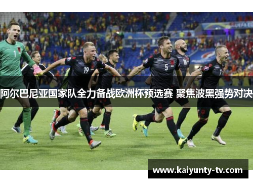 阿尔巴尼亚国家队全力备战欧洲杯预选赛 聚焦波黑强势对决