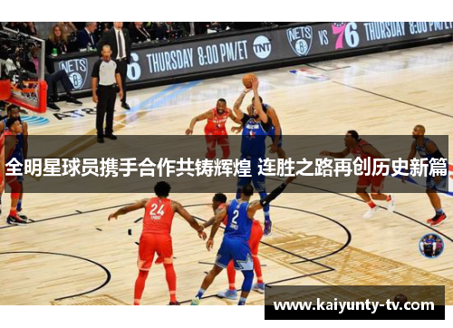 全明星球员携手合作共铸辉煌 连胜之路再创历史新篇