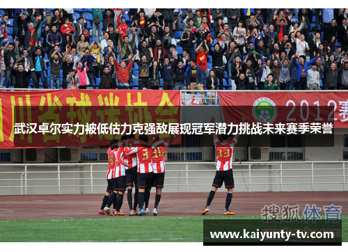 武汉卓尔实力被低估力克强敌展现冠军潜力挑战未来赛季荣誉