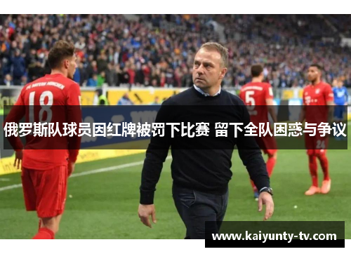 俄罗斯队球员因红牌被罚下比赛 留下全队困惑与争议