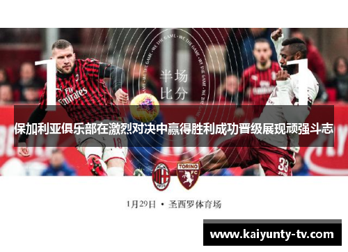 保加利亚俱乐部在激烈对决中赢得胜利成功晋级展现顽强斗志