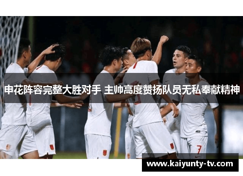 申花阵容完整大胜对手 主帅高度赞扬队员无私奉献精神