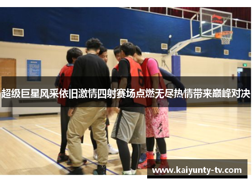 超级巨星风采依旧激情四射赛场点燃无尽热情带来巅峰对决