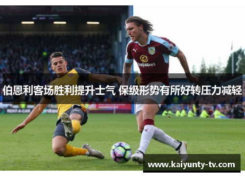 伯恩利客场胜利提升士气 保级形势有所好转压力减轻
