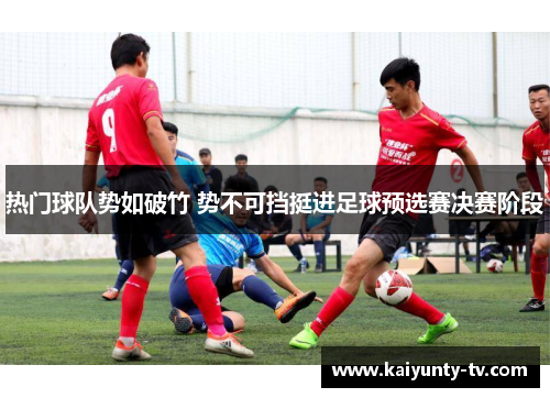 热门球队势如破竹 势不可挡挺进足球预选赛决赛阶段